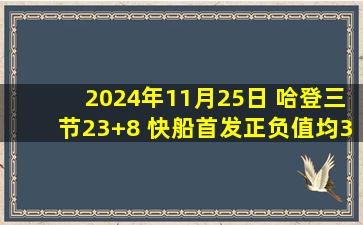 2024年11月25日 哈登三节23+8 快船首发正负值均30+ 快船大胜76人迎5连胜